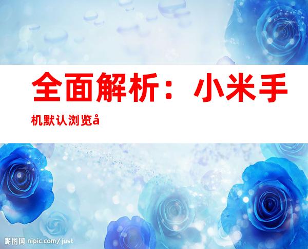全面解析：小米手机默认浏览器更改指南